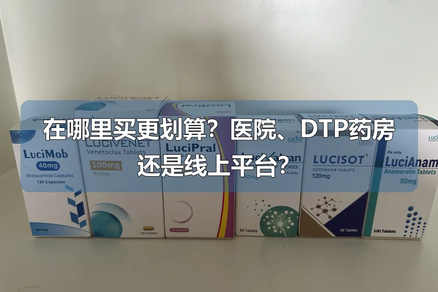 在哪里买更划算?医院、DTP药房还是线上平台?