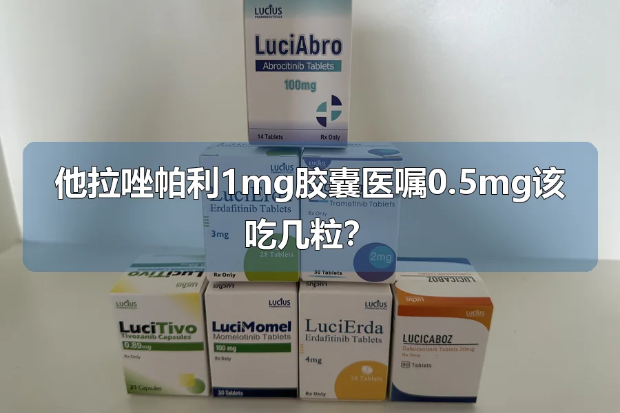 他拉唑帕利1mg胶囊医嘱0.5mg该吃几粒?